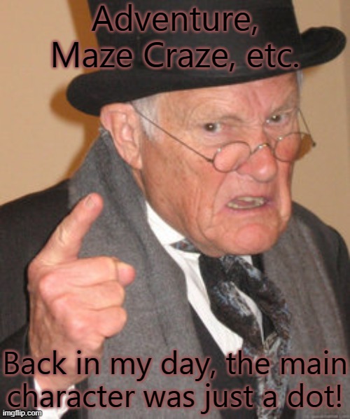 The Atari Age | Adventure, Maze Craze, etc. Back in my day, the main character was just a dot! | image tagged in memes,back in my day,ancient,video games | made w/ Imgflip meme maker