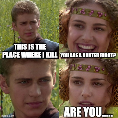 Anakin Padme 4 Panel | THIS IS THE PLACE WHERE I KILL; YOU ARE A HUNTER RIGHT? ARE YOU..... | image tagged in anakin padme 4 panel | made w/ Imgflip meme maker