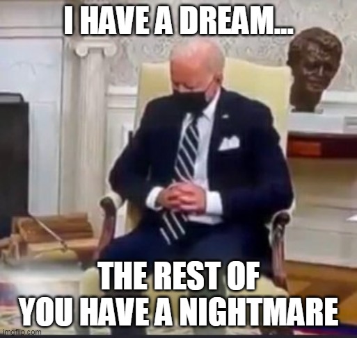 I HAVE A DREAM |  I HAVE A DREAM... THE REST OF YOU HAVE A NIGHTMARE | image tagged in joe biden,biden napping,dementia joe,i have a dream,sundown syndrome,israel | made w/ Imgflip meme maker