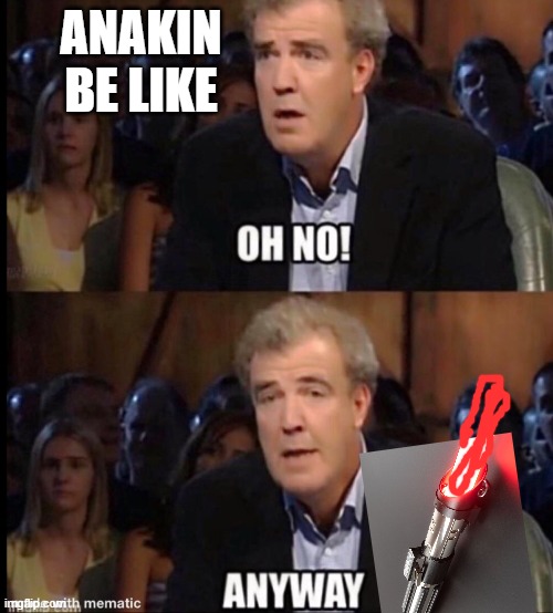 Oh no anyway | ANAKIN BE LIKE | image tagged in oh no anyway | made w/ Imgflip meme maker