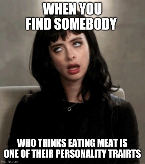 eye roll | WHEN YOU FIND SOMEBODY; WHO THINKS EATING MEAT IS ONE OF THEIR PERSONALITY TRAIRTS | image tagged in eye roll,memes,vegetarian,vegan | made w/ Imgflip meme maker