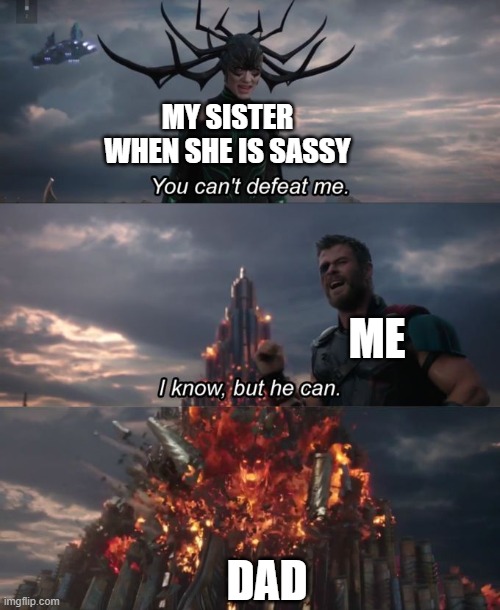 You can't defeat me | MY SISTER WHEN SHE IS SASSY ME DAD | image tagged in you can't defeat me | made w/ Imgflip meme maker
