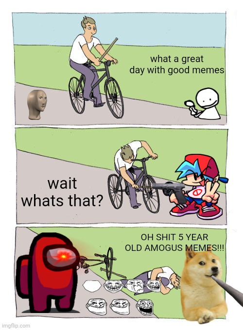 Bike Fall | what a great day with good memes; wait whats that? OH SHIT 5 YEAR OLD AMOGUS MEMES!!! | image tagged in memes,bike fall | made w/ Imgflip meme maker