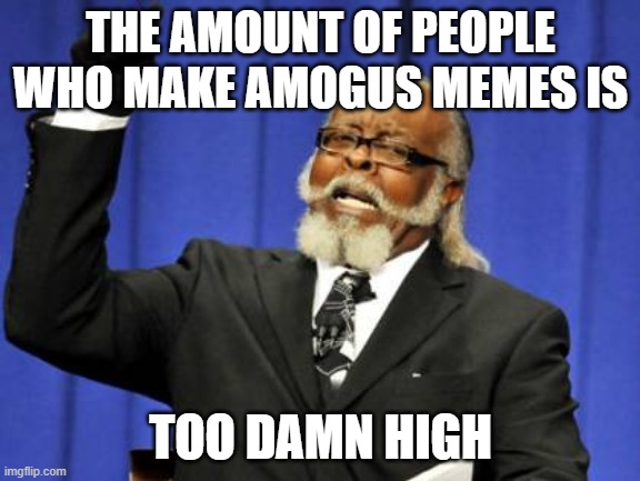 This meme Is a Protest against amogus If you see an amogus lover Proceed to Yeet the into oblivion | THE AMOUNT OF PEOPLE WHO MAKE AMOGUS MEMES IS; TOO DAMN HIGH | image tagged in memes,too damn high,amogus | made w/ Imgflip meme maker