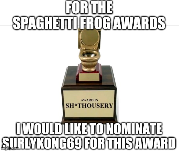 Reason: Leaving RUP to join Pepe then eventually suspending his campaign to vote HCP. | FOR THE SPAGHETTI FROG AWARDS; I WOULD LIKE TO NOMINATE SURLYKONG69 FOR THIS AWARD | image tagged in sh thousery award | made w/ Imgflip meme maker