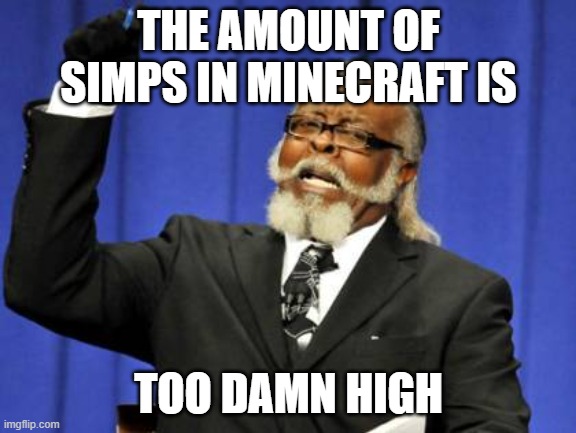 Friends if you see a simp please Inform them of what they are doing AND WHAT WILL HAPPEN IF THEY CONTINUE so they will stop simp | THE AMOUNT OF SIMPS IN MINECRAFT IS; TOO DAMN HIGH | image tagged in memes,too damn high,minecraft,mc,simps | made w/ Imgflip meme maker