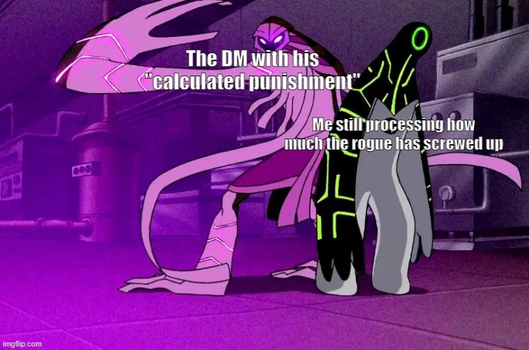 WHY DM WHY !!! | The DM with his "calculated punishment"; Me still processing how much the rogue has screwed up | image tagged in dnd,ben 10 | made w/ Imgflip meme maker