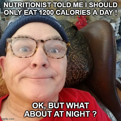 Durl Earl | NUTRITIONIST TOLD ME I SHOULD ONLY EAT 1200 CALORIES A DAY ! OK, BUT WHAT ABOUT AT NIGHT ? | image tagged in durl earl | made w/ Imgflip meme maker