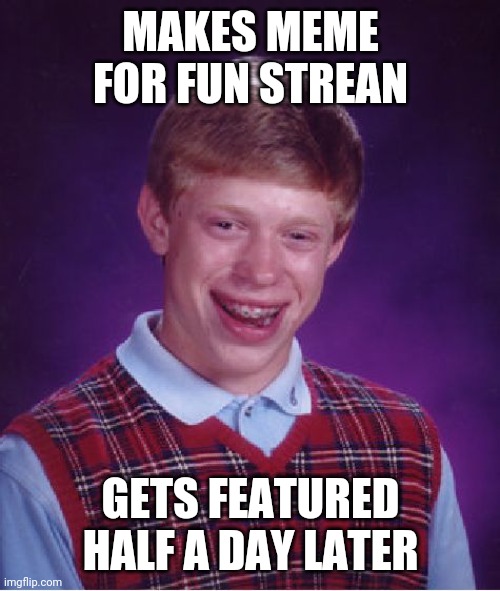 Bad Luck Brian Meme | MAKES MEME FOR FUN STREAN GETS FEATURED HALF A DAY LATER | image tagged in memes,bad luck brian | made w/ Imgflip meme maker