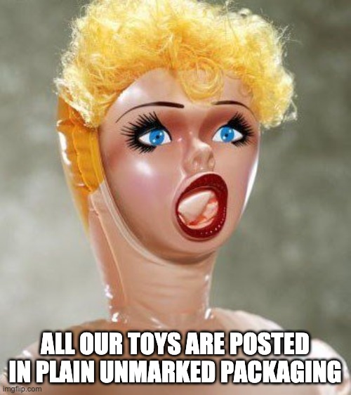 Plain packaging | ALL OUR TOYS ARE POSTED IN PLAIN UNMARKED PACKAGING | image tagged in blow up doll | made w/ Imgflip meme maker