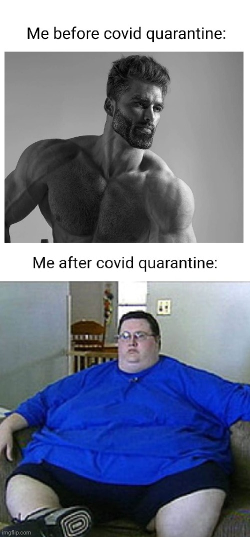 Covid quarantine be like | image tagged in memes,funny,giga chad,covid-19,fat guy,oh wow are you actually reading these tags | made w/ Imgflip meme maker