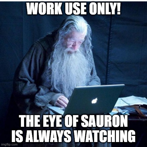 Gandalf Checks His Email | WORK USE ONLY! THE EYE OF SAURON IS ALWAYS WATCHING | image tagged in gandalf checks his email | made w/ Imgflip meme maker