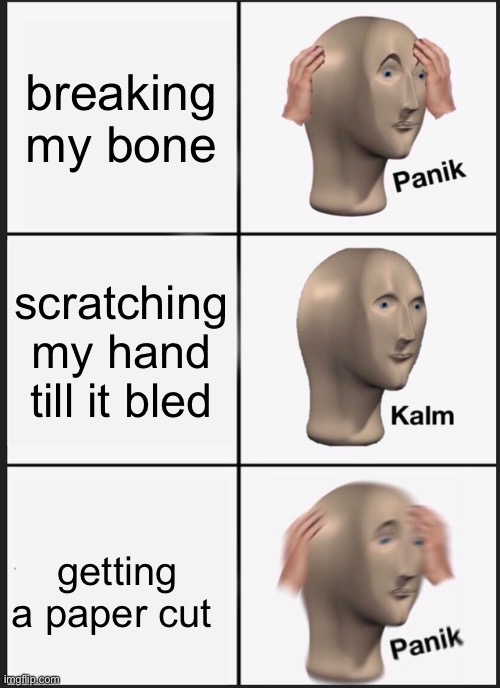 Panik Kalm Panik | breaking my bone; scratching my hand till it bled; getting a paper cut | image tagged in memes,panik kalm panik | made w/ Imgflip meme maker