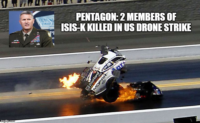 DRONE STRIKE ON ISIS-K | PENTAGON: 2 MEMBERS OF ISIS-K KILLED IN US DRONE STRIKE | image tagged in isis-k,drone strike,bidens war,we will hunt you down,joe biden | made w/ Imgflip meme maker