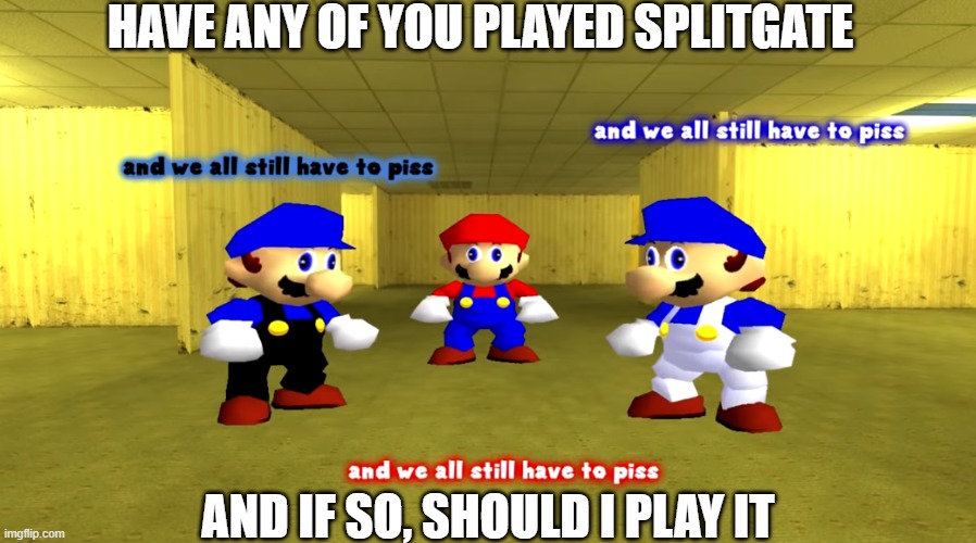 It looks pretty decent | HAVE ANY OF YOU PLAYED SPLITGATE; AND IF SO, SHOULD I PLAY IT | image tagged in and we all still have to piss | made w/ Imgflip meme maker