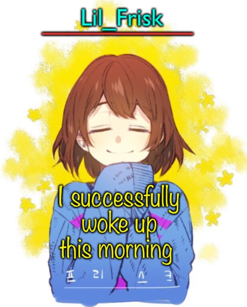 I successfully woke up this morning | image tagged in hey you little frisky | made w/ Imgflip meme maker