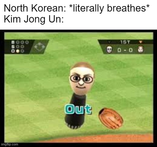 North Korea be like | North Korean: *literally breathes*
Kim Jong Un: | image tagged in wii sports out,north korea | made w/ Imgflip meme maker