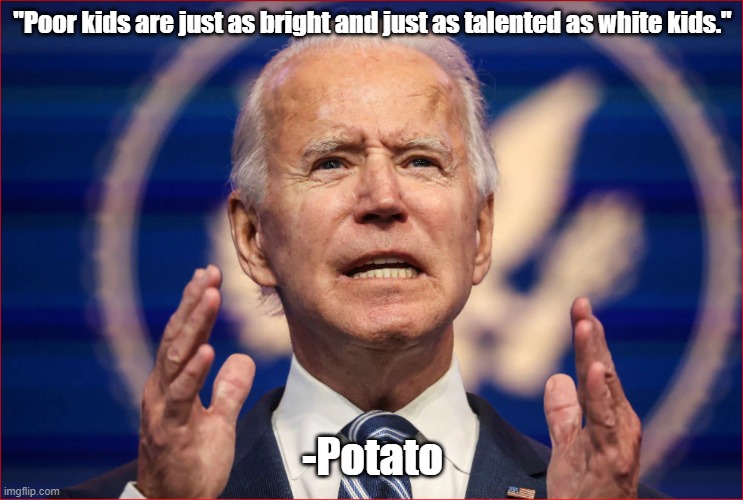 Potato Biden my time | "Poor kids are just as bright and just as talented as white kids."; -Potato | image tagged in joe biden | made w/ Imgflip meme maker