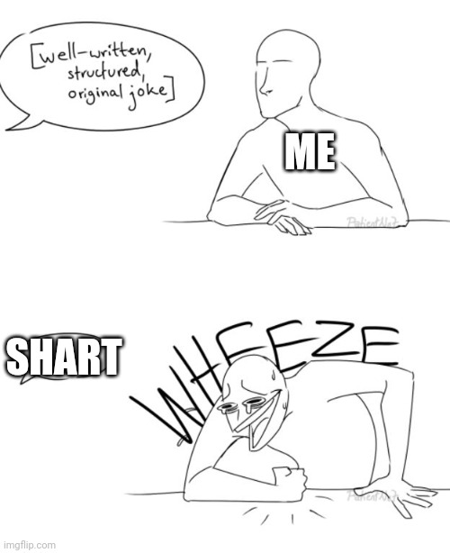 haha shart | ME; SHART | image tagged in wheeze | made w/ Imgflip meme maker