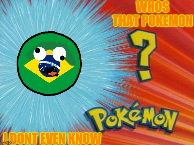 i guess its brazil | WHOS THAT POKEMON; I DONT EVEN KNOW | image tagged in never gonna give you up,never gonna let you down,never gonna run around,and desert you | made w/ Imgflip meme maker