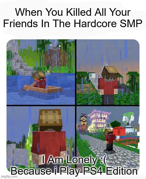 ): I Cant Play With Anyone :( | When You Killed All Your Friends In The Hardcore SMP; I Am Lonely :(
Because i Play PS4 Edition | image tagged in sad grian | made w/ Imgflip meme maker