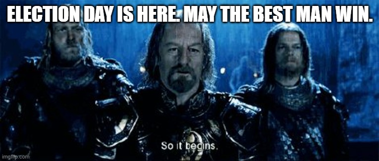 and so it begins | ELECTION DAY IS HERE. MAY THE BEST MAN WIN. | image tagged in and so it begins | made w/ Imgflip meme maker