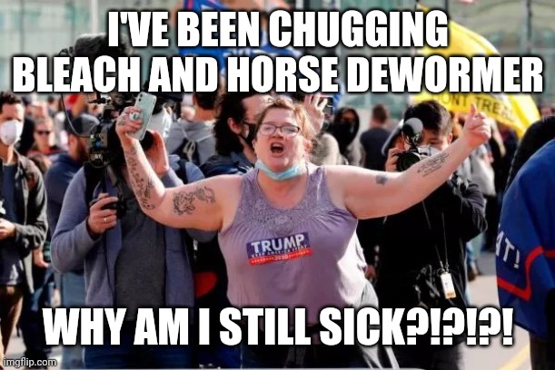 Luckily there will a be a lot fewer of them around to vote in 2024 | I'VE BEEN CHUGGING BLEACH AND HORSE DEWORMER; WHY AM I STILL SICK?!?!?! | image tagged in typical trump voter,idiocracy,darwin award,conservatives,maga | made w/ Imgflip meme maker