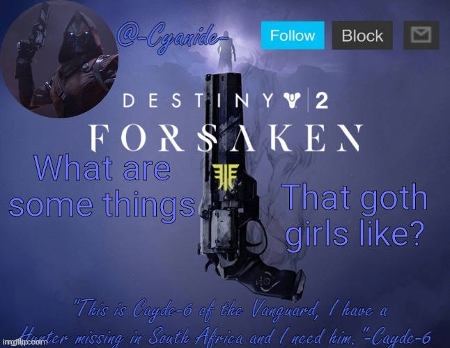 -Cyanide- Cayde-6 template | That goth girls like? What are some things | image tagged in -cyanide- cayde-6 template | made w/ Imgflip meme maker