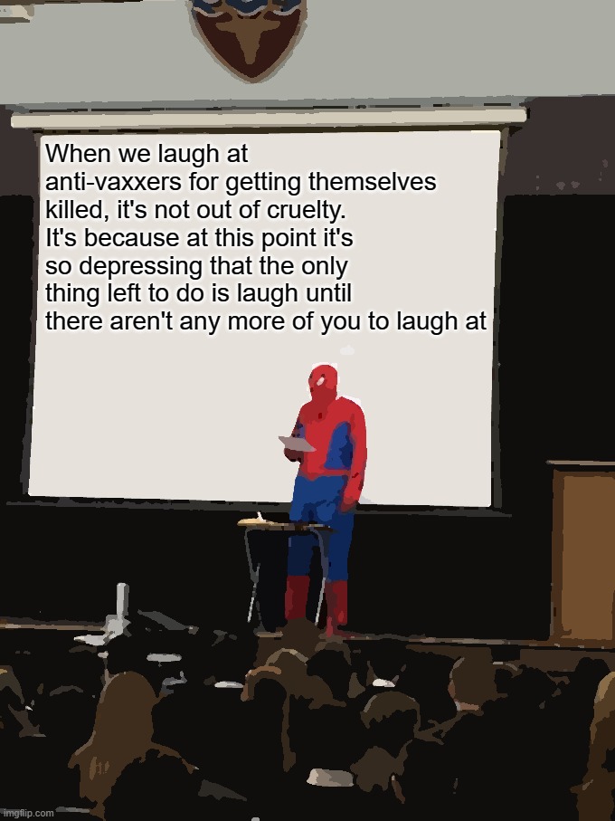 Spiderman Presentation | When we laugh at anti-vaxxers for getting themselves killed, it's not out of cruelty. It's because at this point it's so depressing that the only thing left to do is laugh until there aren't any more of you to laugh at | image tagged in spiderman presentation | made w/ Imgflip meme maker