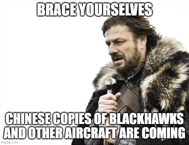 Brace Yourselves X is Coming Meme | BRACE YOURSELVES CHINESE COPIES OF BLACKHAWKS AND OTHER AIRCRAFT ARE COMING | image tagged in memes,brace yourselves x is coming | made w/ Imgflip meme maker