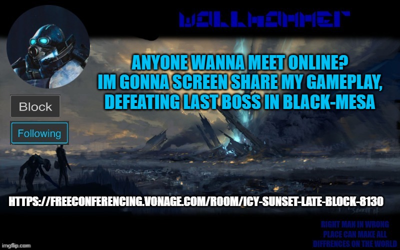 ANYONE WANNA MEET ONLINE? IM GONNA SCREEN SHARE MY GAMEPLAY, DEFEATING LAST BOSS IN BLACK-MESA; HTTPS://FREECONFERENCING.VONAGE.COM/ROOM/ICY-SUNSET-LATE-BLOCK-8130 | image tagged in wallhammer | made w/ Imgflip meme maker