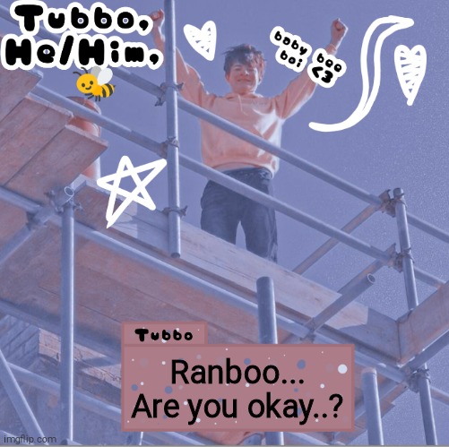 Ranboo... Are you okay..? | image tagged in tubbo | made w/ Imgflip meme maker