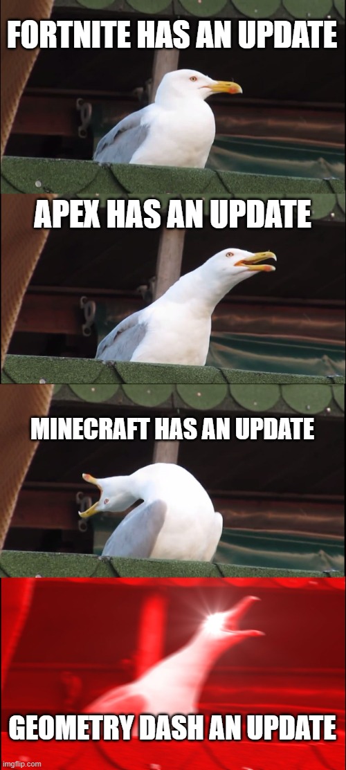 Inhaling Seagull | FORTNITE HAS AN UPDATE; APEX HAS AN UPDATE; MINECRAFT HAS AN UPDATE; GEOMETRY DASH AN UPDATE | image tagged in memes,inhaling seagull | made w/ Imgflip meme maker