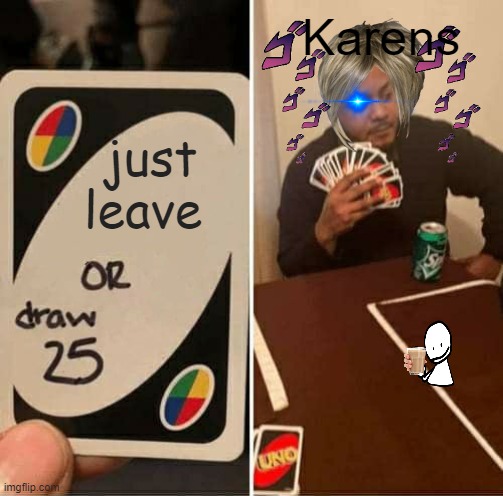 karens be like: | Karens; just leave | image tagged in memes,uno draw 25 cards | made w/ Imgflip meme maker