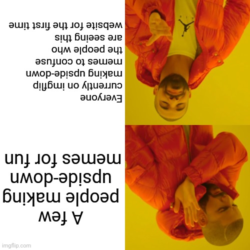 Confuse the newcomers! |  Everyone currently on imgflip making upside-down memes to confuse the people who are seeing this website for the first time; A few people making upside-down memes for fun | image tagged in memes,drake hotline bling,funny | made w/ Imgflip meme maker