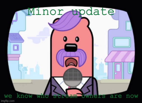 Not helpful if you know who is, but if you don't then it's cool | Minor update; we know who stream owners are now | image tagged in wuzzleburge news reporter | made w/ Imgflip meme maker
