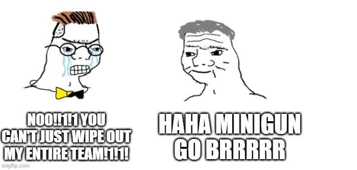 nooo haha go brrr | NOO!!1!1 YOU CAN'T JUST WIPE OUT MY ENTIRE TEAM!1!1! HAHA MINIGUN GO BRRRRR | image tagged in nooo haha go brrr | made w/ Imgflip meme maker