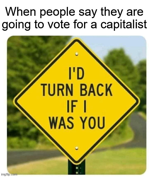 I'd turn back if i were you | When people say they are going to vote for a capitalist | image tagged in i'd turn back if i were you,capitalism,voting | made w/ Imgflip meme maker