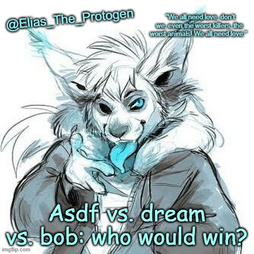 Elias_The_Protogen Furry Sans Announcement Template | Asdf vs. dream vs. bob: who would win? | image tagged in elias_the_protogen furry sans announcement template | made w/ Imgflip meme maker
