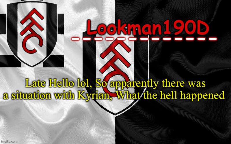 Lookman190D template made by UnoReverse_Official | Late Hello lol, So apparently there was a situation with Kyrian, What the hell happened | image tagged in lookman190d template made by unoreverse_official | made w/ Imgflip meme maker