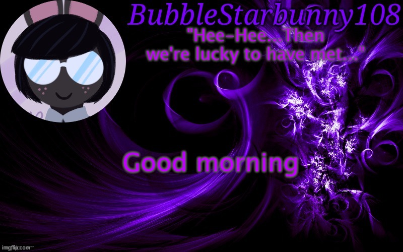 Bubblestarbunny108 template | Good morning | image tagged in bubblestarbunny108 template | made w/ Imgflip meme maker