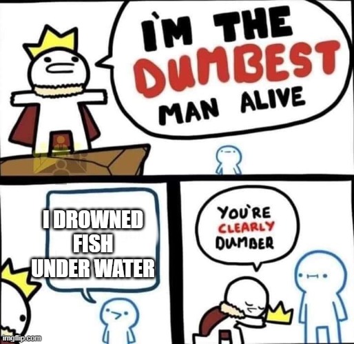 Dumbest Man Alive Blank | I DROWNED FISH UNDER WATER | image tagged in dumbest man alive blank | made w/ Imgflip meme maker