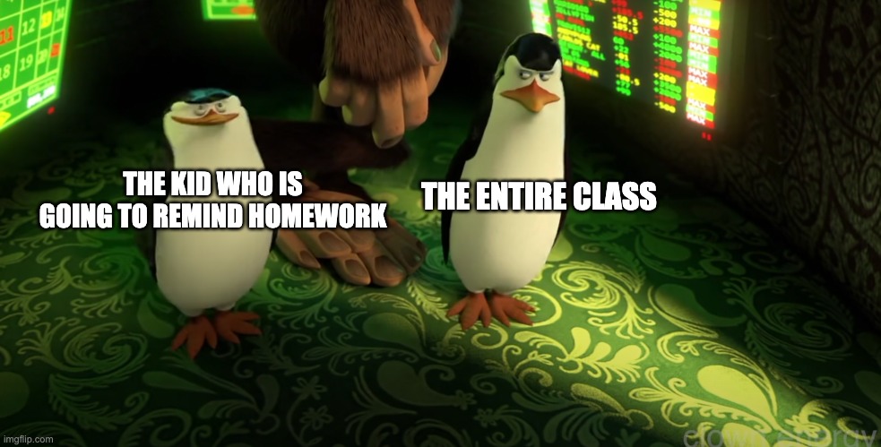 THE ENTIRE CLASS; THE KID WHO IS GOING TO REMIND HOMEWORK | image tagged in penguins of madagascar,memes | made w/ Imgflip meme maker