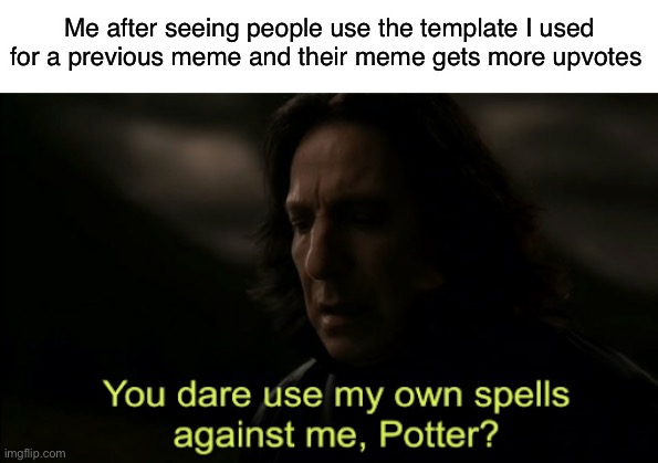 Happens a lot | Me after seeing people use the template I used for a previous meme and their meme gets more upvotes | image tagged in you dare use my own spells against me | made w/ Imgflip meme maker