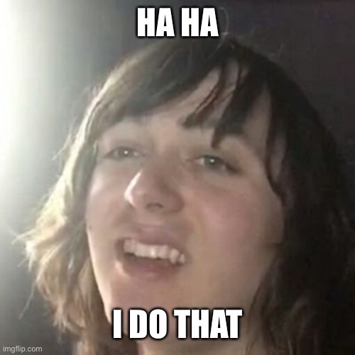 Ha ha I do that | HA HA I DO THAT | image tagged in ha ha i do that | made w/ Imgflip meme maker