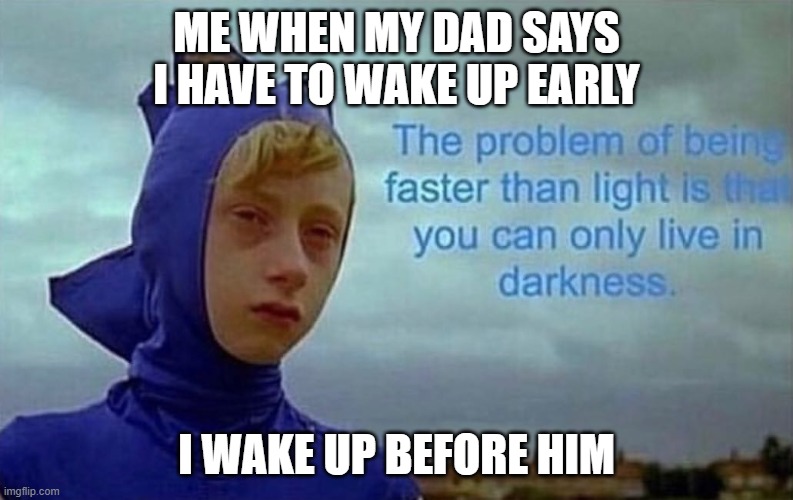 Depression Sonic | ME WHEN MY DAD SAYS I HAVE TO WAKE UP EARLY; I WAKE UP BEFORE HIM | image tagged in depression sonic | made w/ Imgflip meme maker
