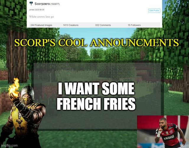 Scorp's cool announcments V2 | SCORP'S COOL ANNOUNCMENTS; I WANT SOME FRENCH FRIES | image tagged in scorp's cool announcments v2 | made w/ Imgflip meme maker