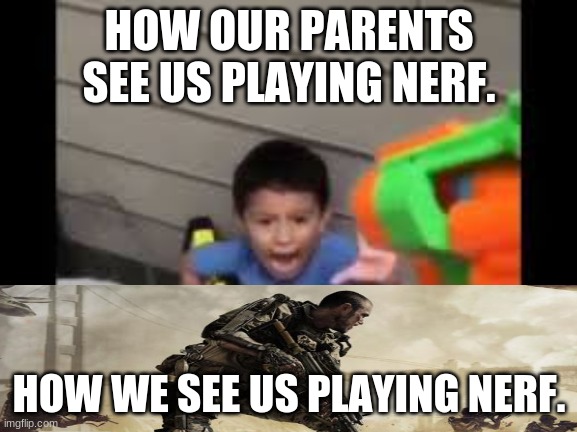 nerf shoot on crying kid | HOW OUR PARENTS SEE US PLAYING NERF. HOW WE SEE US PLAYING NERF. | image tagged in nerf shoot on crying kid | made w/ Imgflip meme maker