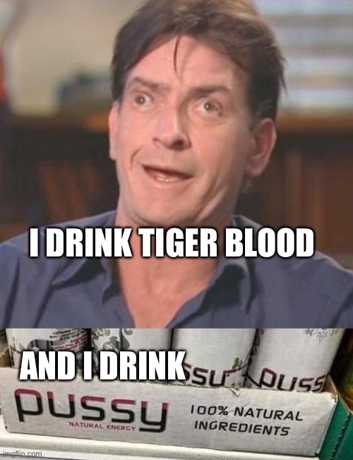 I DRINK TIGER BLOOD; AND I DRINK | image tagged in charlie sheen derp | made w/ Imgflip meme maker