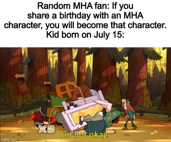 What does everyone think of this meme? | Random MHA fan: If you share a birthday with an MHA character, you will become that character.
Kid born on July 15: | image tagged in memes,funny,my hero academia,birthday | made w/ Imgflip meme maker